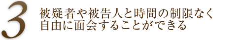 被疑者や被告人と時間の制限なく自由に面会することができる