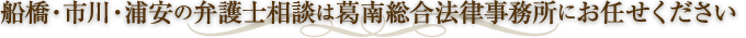 千葉（船橋・市川・浦安）・東京近郊の弁護士相談は葛南総合法律事務所にお任せください